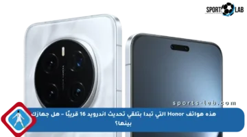 هذه هواتف Honor التي تبدأ بتلقي تحديث أندرويد 16 قريبًا – هل جهازك بينها؟